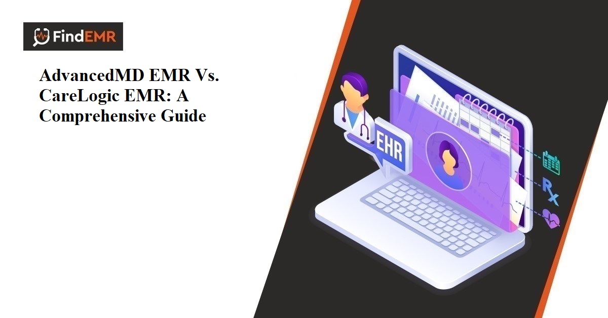 AdvancedMD EMR Vs. CareLogic EMR: A Comprehensive Guide